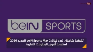 تحديث التردد.. كيف تستقبل قناة beIN Sports Max 2 لمتابعة البطولات القارية؟